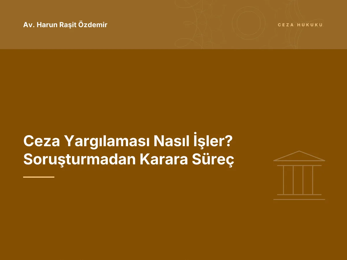 Ceza Yargılaması Nasıl İşler? Soruşturmadan Karara Süreç