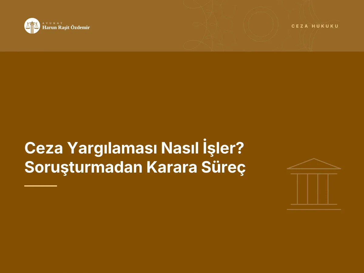 Ceza Yargılaması Nasıl İşler? Soruşturmadan Karara Süreç
