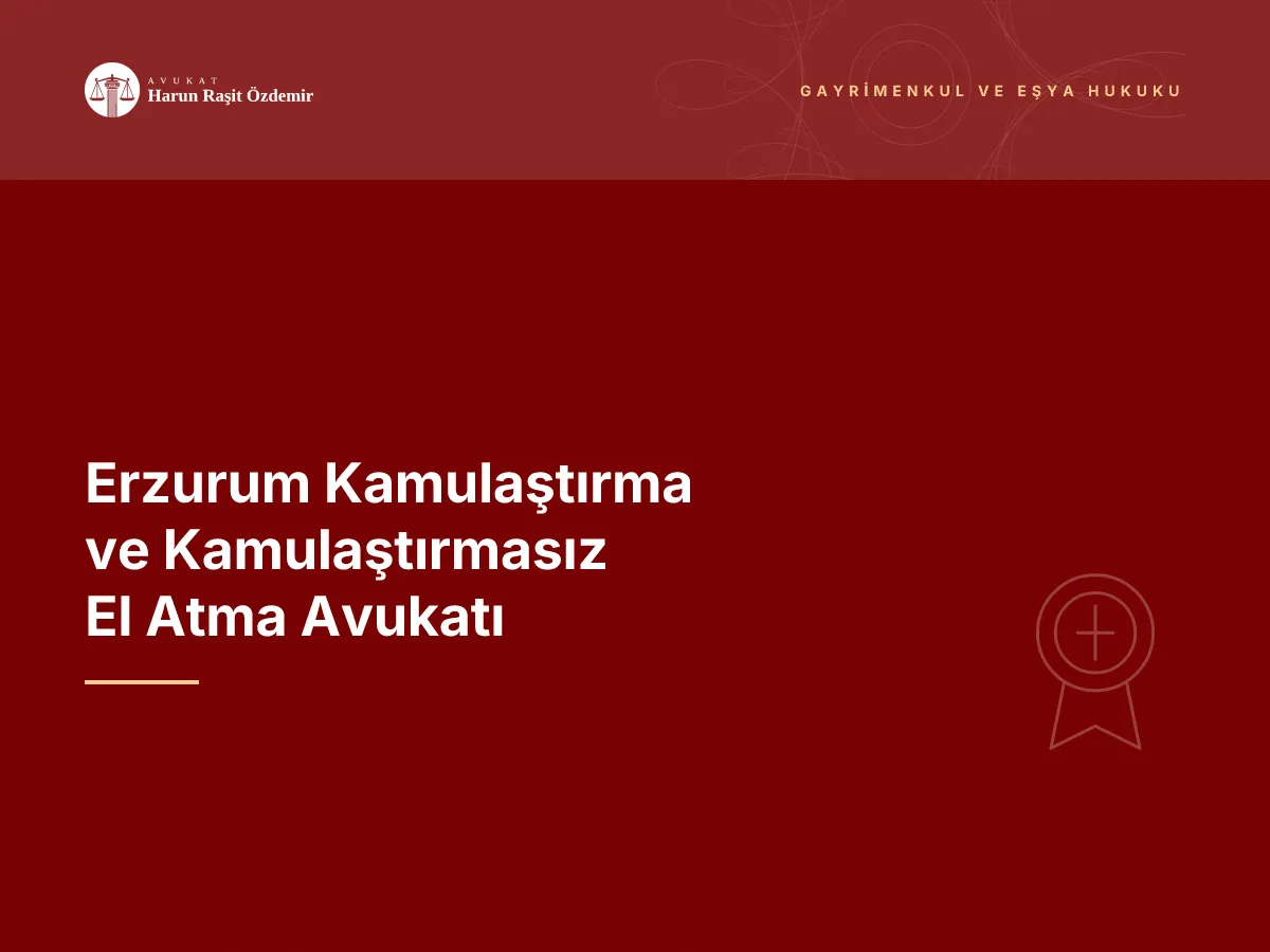 Erzurum Kamulaştırma ve Kamulaştırmasız El Atma Avukatı