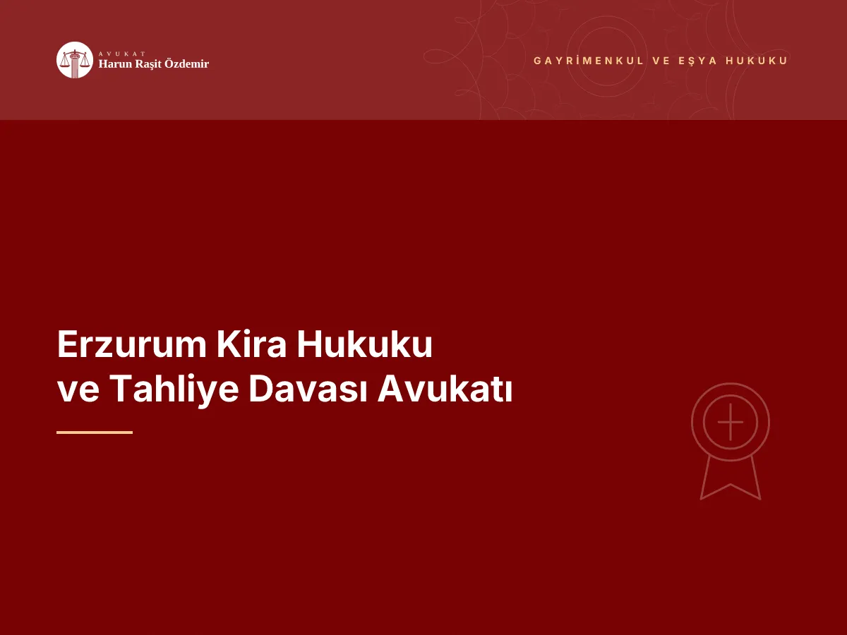 Erzurum Kira Hukuku ve Tahliye Davası Avukatı