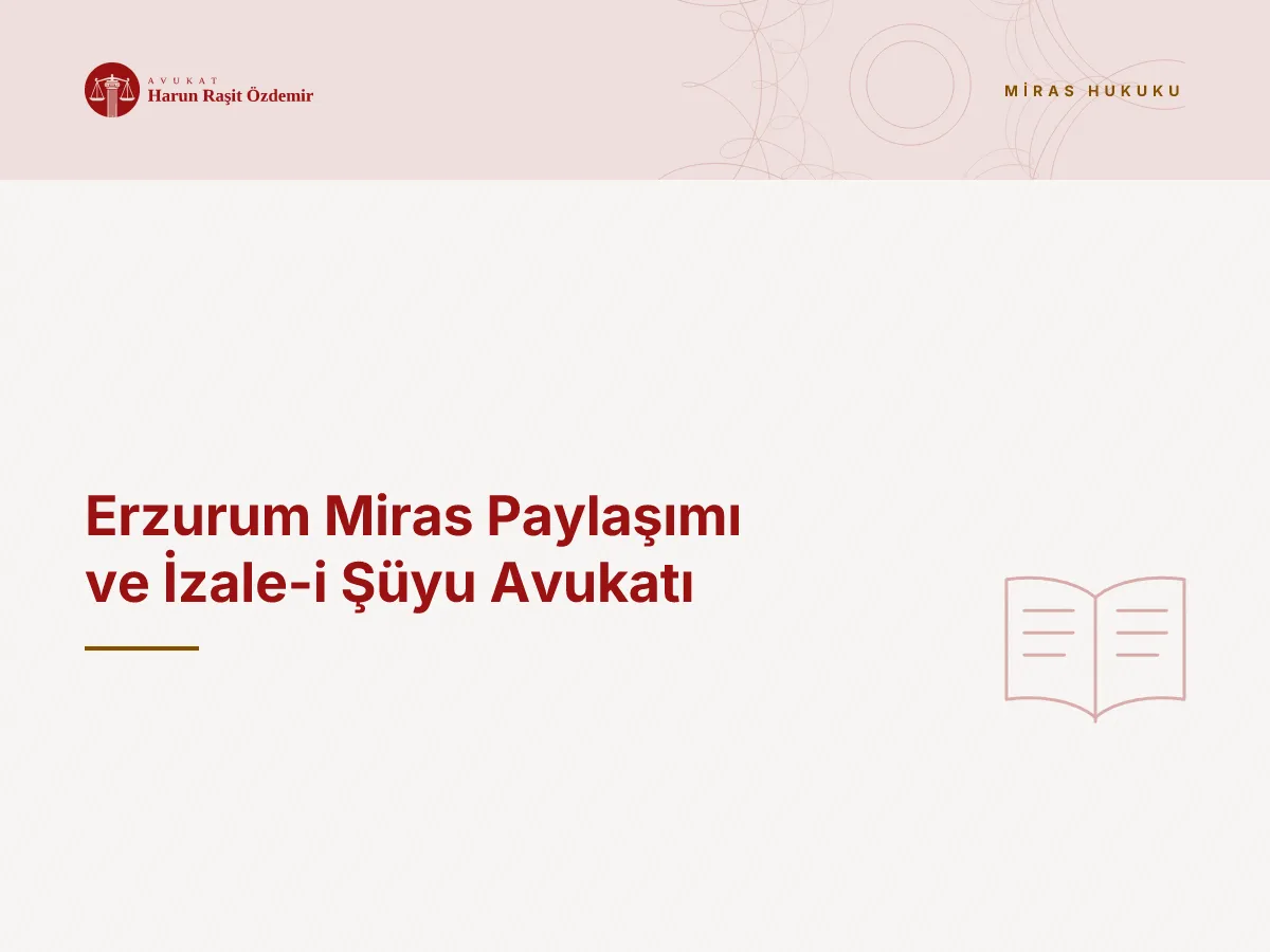 Erzurum Miras Paylaşımı ve İzale-i Şüyu Avukatı