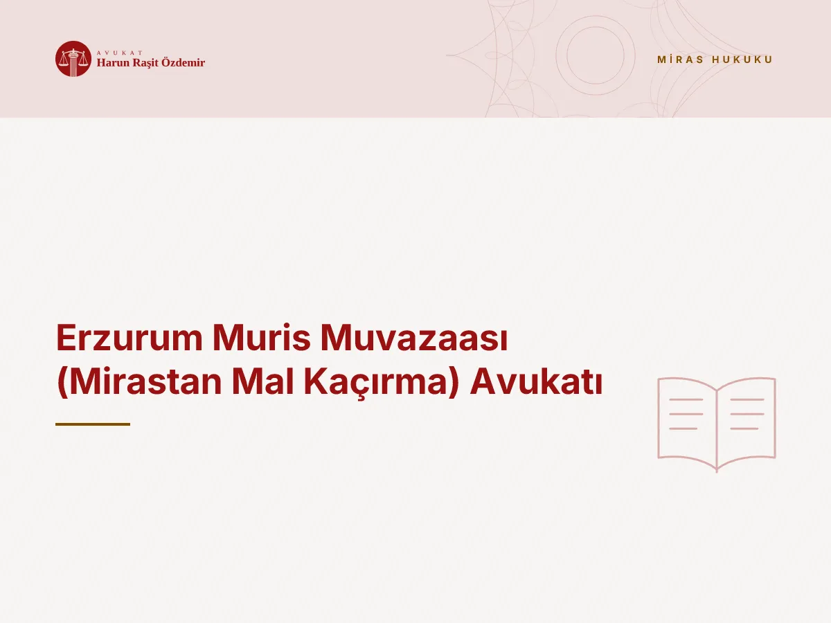 Erzurum Muris Muvazaası (Mirastan Mal Kaçırma) Avukatı