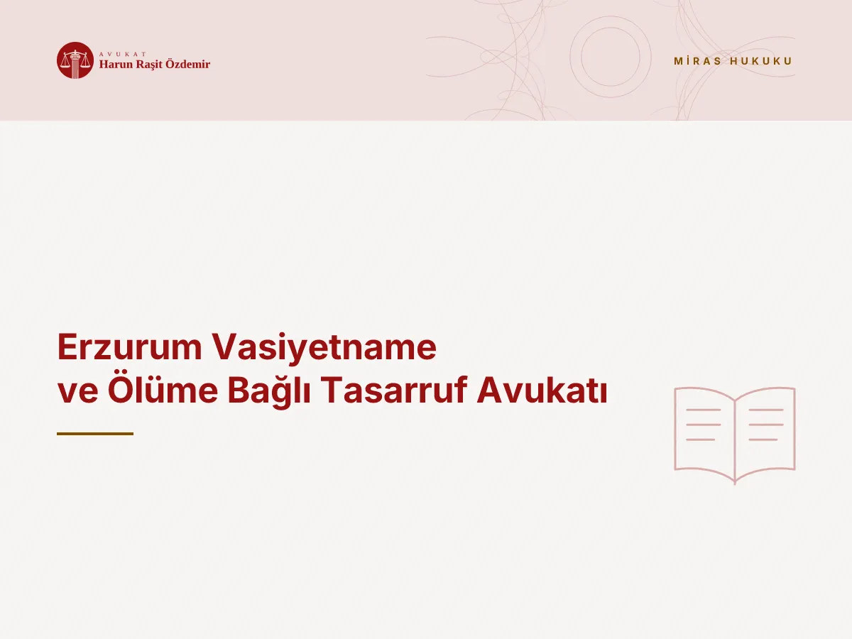 Erzurum Vasiyetname ve Ölüme Bağlı Tasarruf Avukatı