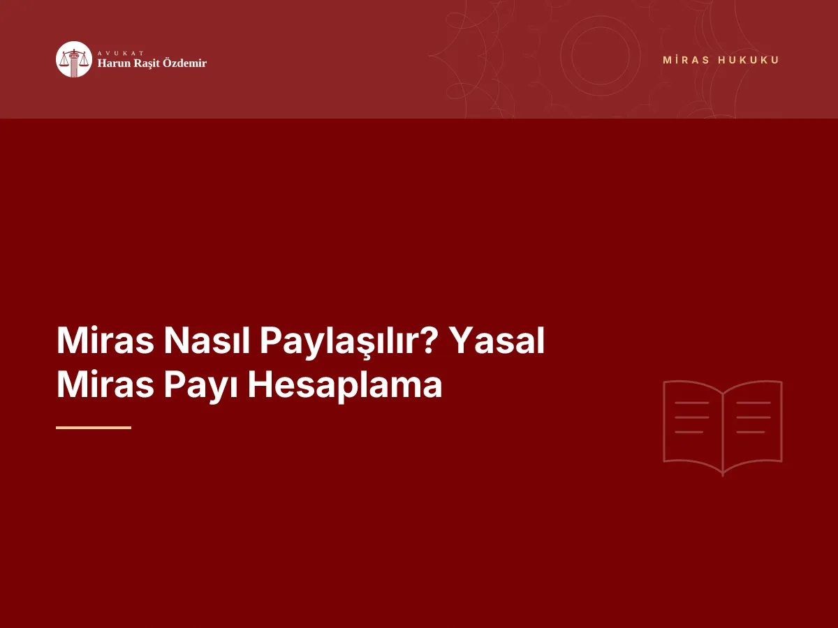 Miras Nasıl Paylaşılır? Yasal Miras Payı Hesaplama