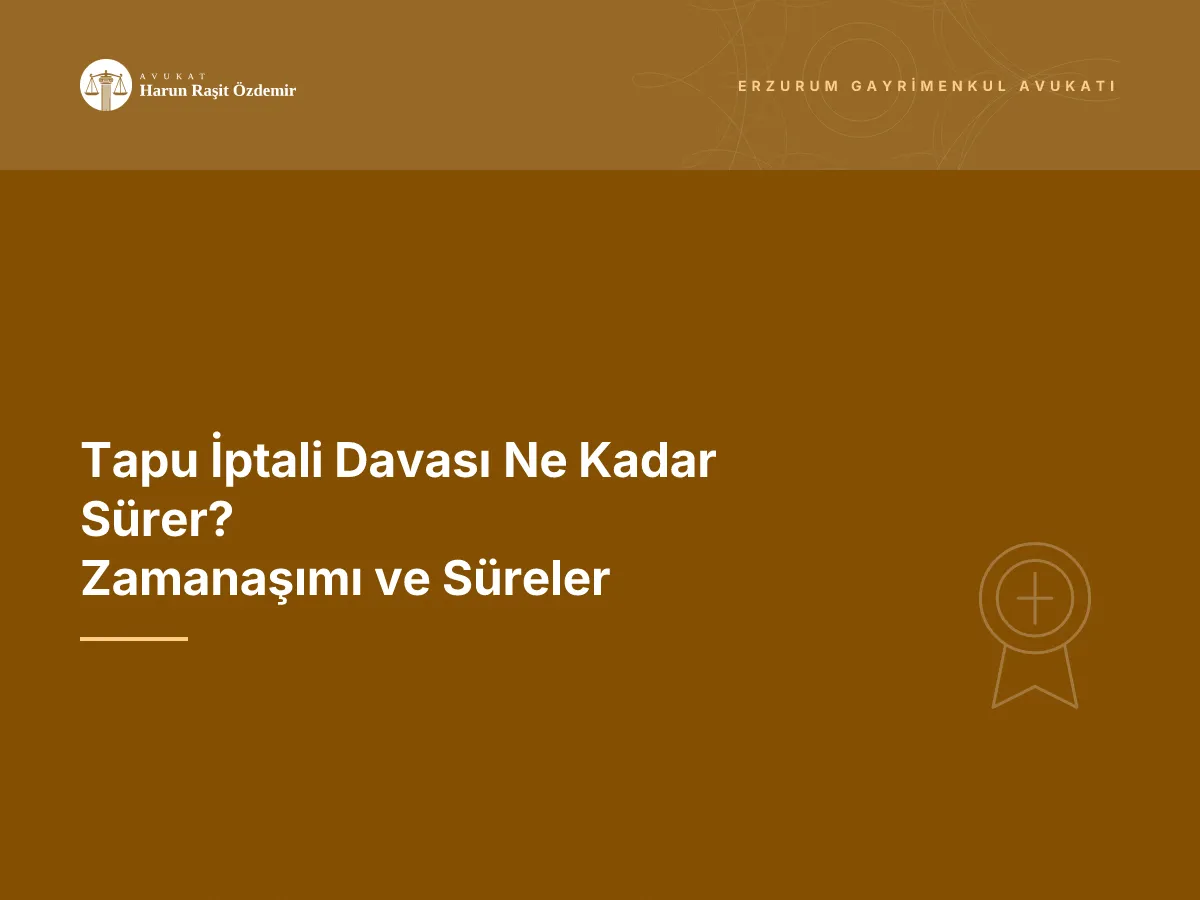 Tapu İptali Davası Ne Kadar Sürer? Zamanaşımı ve Süreler